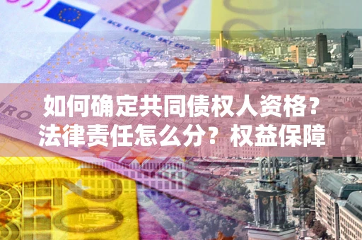 武汉如何确定共同债权人资格？法律责任怎么分？权益保障技巧揭秘！