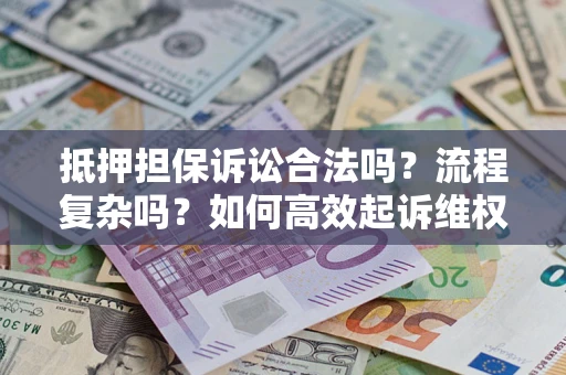 武汉抵押担保诉讼合法吗？流程复杂吗？如何高效起诉维权？