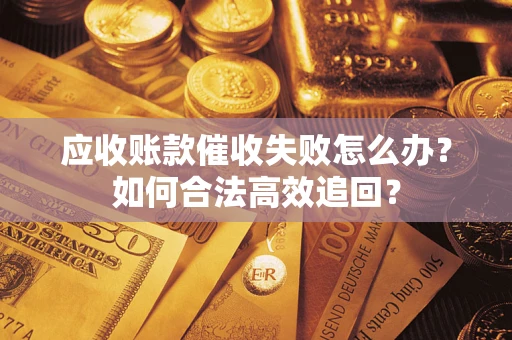 武汉应收账款催收失败怎么办？如何合法高效追回？