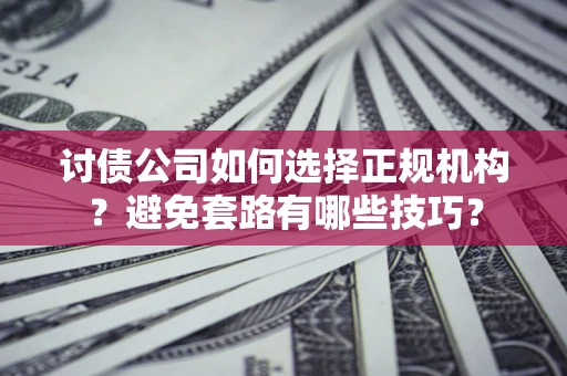 武汉讨债公司如何选择正规机构？避免套路有哪些技巧？