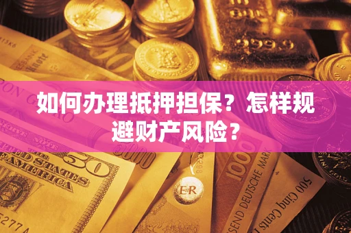 武汉如何办理抵押担保？怎样规避财产风险？
