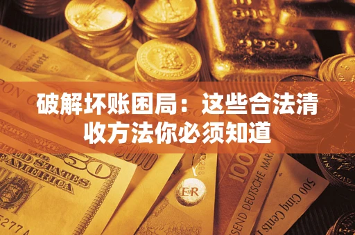 武汉破解坏账困局：这些合法清收方法你必须知道