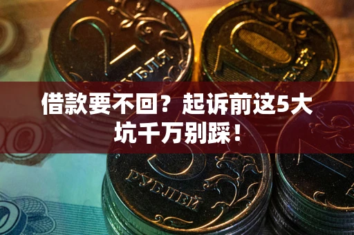 武汉借款要不回？起诉前这5大坑千万别踩！