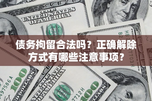 武汉债务拘留合法吗？正确解除方式有哪些注意事项？