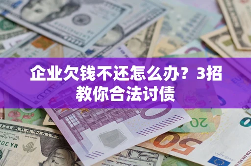 武汉企业欠钱不还怎么办？3招教你合法讨债