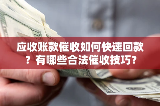 武汉应收账款催收如何快速回款？有哪些合法催收技巧？