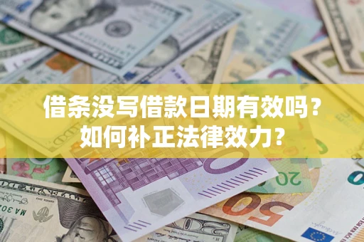 武汉借条没写借款日期有效吗？如何补正法律效力？