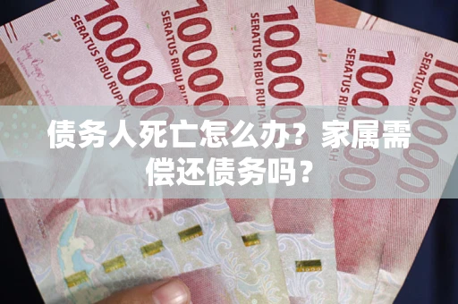 武汉债务人死亡怎么办？家属需偿还债务吗？