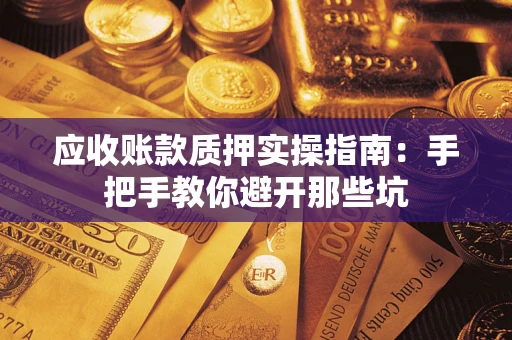 武汉应收账款质押实操指南：手把手教你避开那些坑