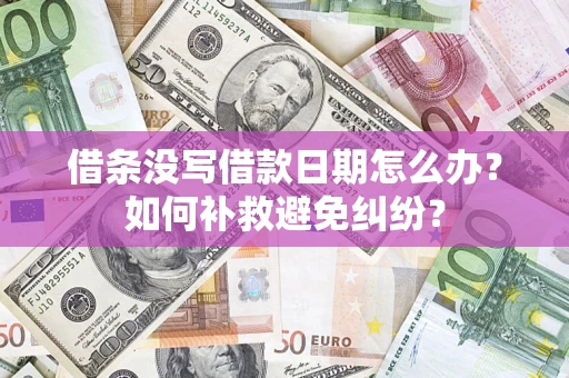 武汉借条没写借款日期怎么办？如何补救避免纠纷？