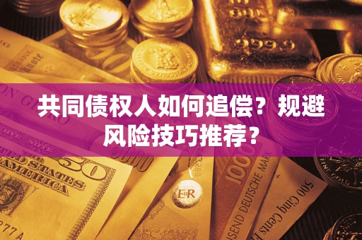 武汉共同债权人如何追偿？规避风险技巧推荐？