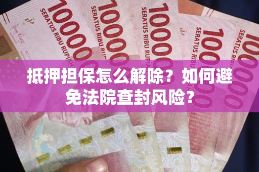 武汉抵押担保怎么解除？如何避免法院查封风险？