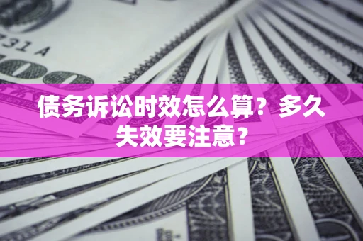 武汉债务诉讼时效怎么算？多久失效要注意？