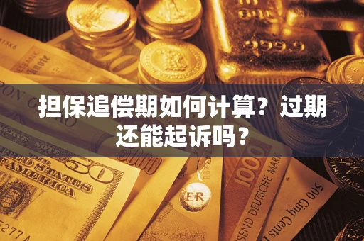 武汉担保追偿期如何计算？过期还能起诉吗？