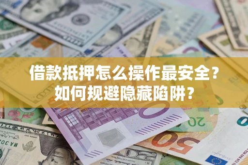 武汉借款抵押怎么操作最安全？如何规避隐藏陷阱？