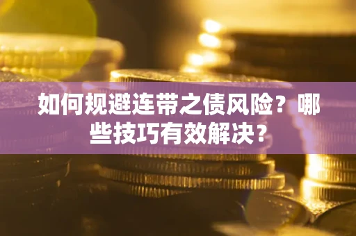武汉如何规避连带之债风险？哪些技巧有效解决？