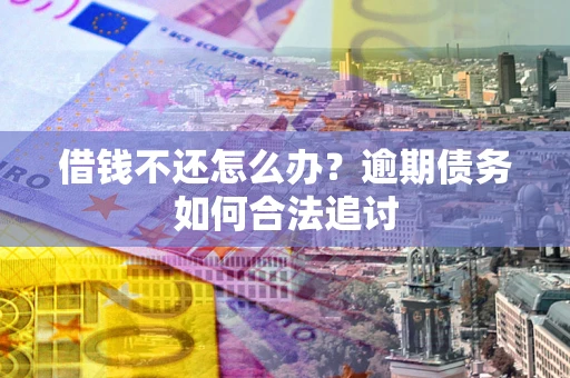 武汉借钱不还怎么办？逾期债务如何合法追讨