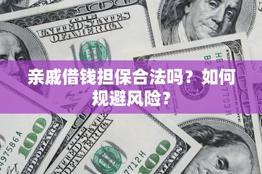 武汉亲戚借钱担保合法吗？如何规避风险？
