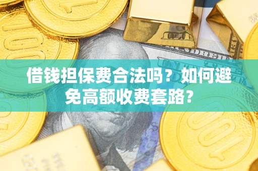 武汉借钱担保费合法吗？如何避免高额收费套路？