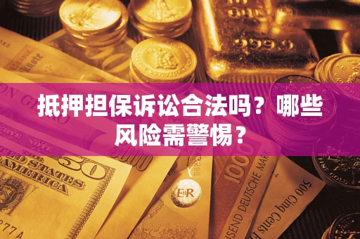 武汉抵押担保诉讼合法吗？哪些风险需警惕？