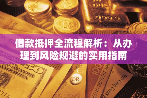 武汉借款抵押全流程解析：从办理到风险规避的实用指南