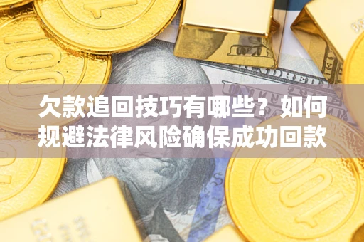 武汉欠款追回技巧有哪些？如何规避法律风险确保成功回款？