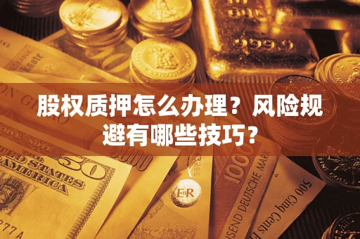 武汉股权质押怎么办理？风险规避有哪些技巧？