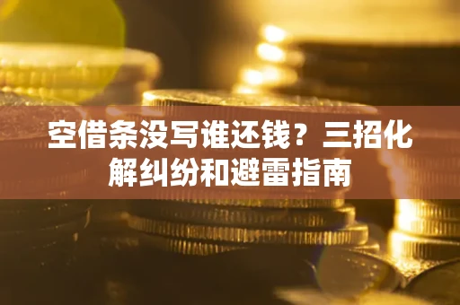 武汉空借条没写谁还钱？三招化解纠纷和避雷指南