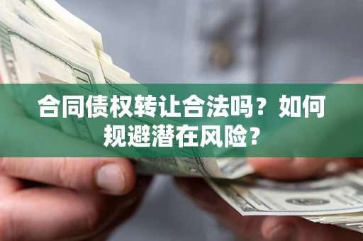 武汉合同债权转让合法吗?如何规避潜在风险? 武汉合同债权转让合法吗?如何规避潜在风险?