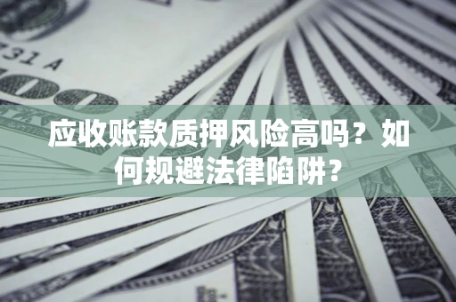 武汉应收账款质押风险高吗？如何规避法律陷阱？