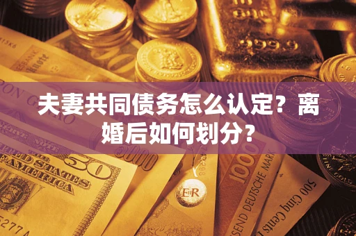 武汉夫妻共同债务怎么认定？离婚后如何划分？