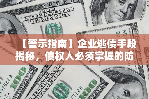 武汉【警示指南】企业逃债手段揭秘，债权人必须掌握的防坑宝典