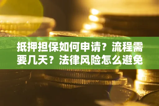 武汉抵押担保如何申请？流程需要几天？法律风险怎么避免？避坑指南