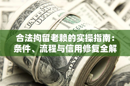 武汉合法拘留老赖的实操指南:条件、流程与信用修复全解析 武汉合法拘留老赖的实操指南:条件、流程与信用修复全解析