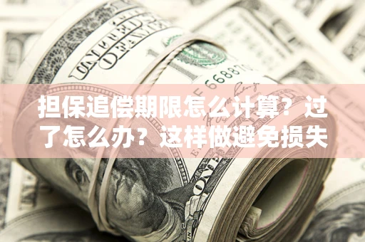 武汉担保追偿期限怎么计算？过了怎么办？这样做避免损失！